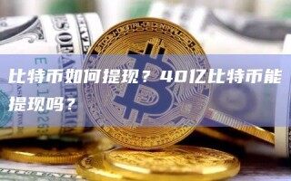 比特币如何提现？40亿比特币能提现吗？